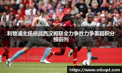 利物浦主场迎战西汉姆联全力争胜力争英超积分榜前列